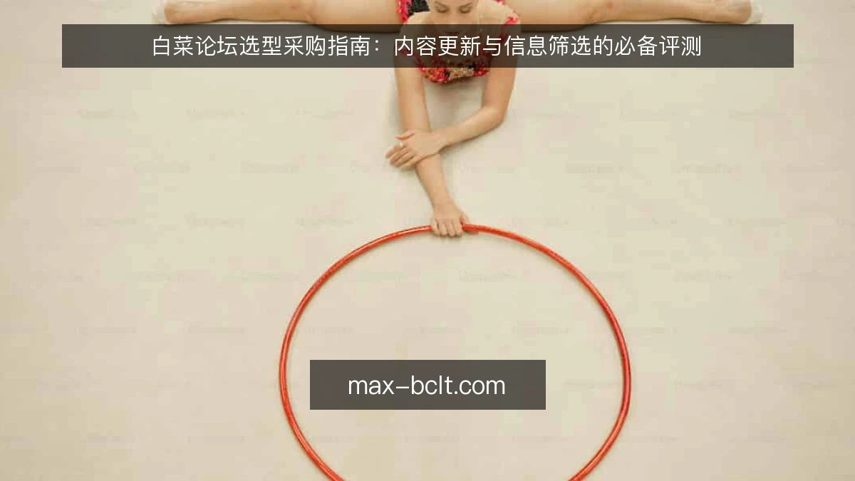 白菜论坛选型采购指南：内容更新与信息筛选的必备评测