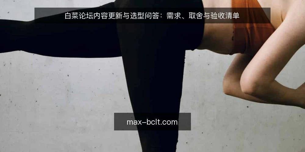 白菜论坛内容更新与选型问答：需求、取舍与验收清单 — 白菜论坛内容更新为何总做不好？ 配图