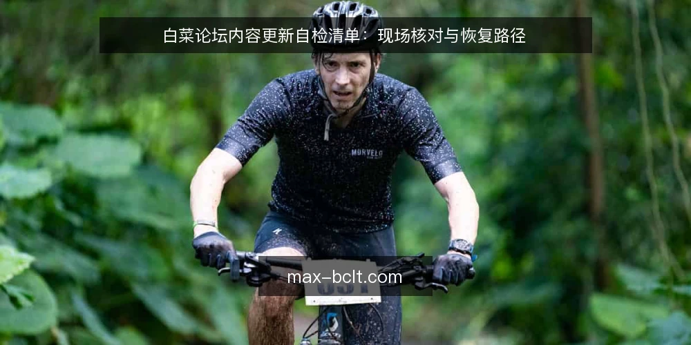 白菜论坛内容更新自检清单:现场核对与恢复路径 — 现场信号:哪些迹象提示内容更新失效 配图