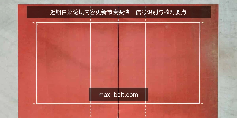 近期白菜论坛内容更新节奏变快：信号识别与核对要点 — 当前更新节奏的信号观察 配图