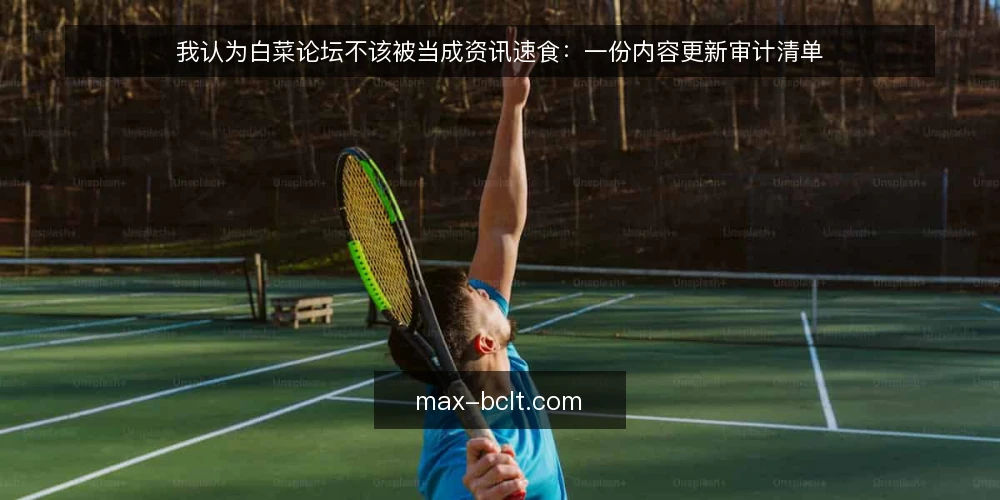 我认为白菜论坛不该被当成资讯速食：一份内容更新审计清单 — 为什么现在该做一次审计 配图